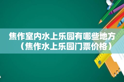 焦作室内水上乐园有哪些地方（焦作水上乐园门票价格）