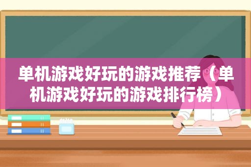 单机游戏好玩的游戏推荐（单机游戏好玩的游戏排行榜）