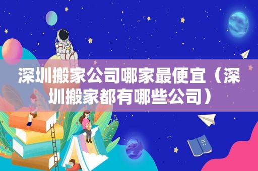 深圳搬家公司哪家最便宜（深圳搬家都有哪些公司）