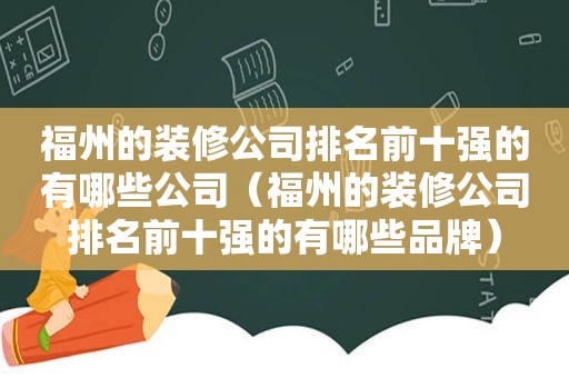 福州的装修公司排名前十强的有哪些公司（福州的装修公司排名前十强的有哪些品牌）