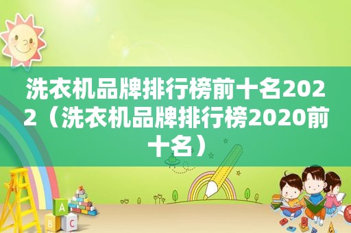 洗衣机品牌排行榜前十名2022（洗衣机品牌排行榜2020前十名）