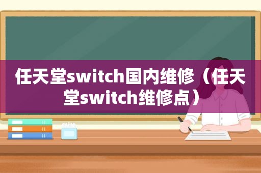 任天堂switch国内维修（任天堂switch维修点）