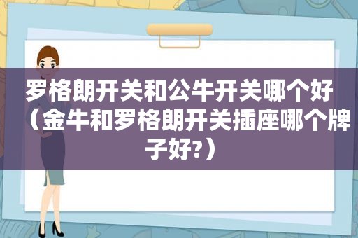 罗格朗开关和公牛开关哪个好（金牛和罗格朗开关插座哪个牌子好?）