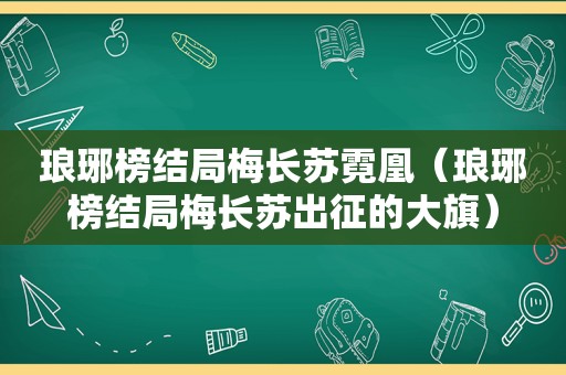 琅琊榜结局梅长苏霓凰（琅琊榜结局梅长苏出征的大旗）