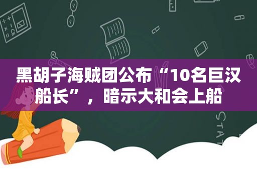 黑胡子海贼团公布“10名巨汉船长”，暗示大和会上船