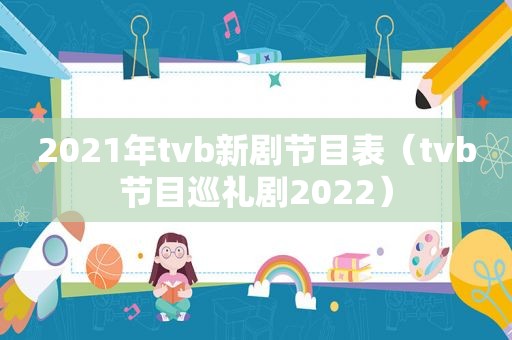 2021年tvb新剧节目表（tvb节目巡礼剧2022）