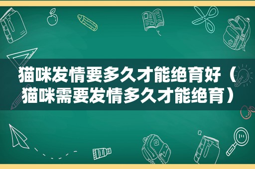 猫咪 *** 要多久才能绝育好（猫咪需要 *** 多久才能绝育）