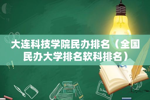 大连科技学院民办排名（全国民办大学排名软科排名）