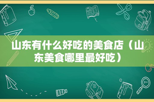 山东有什么好吃的美食店（山东美食哪里最好吃）