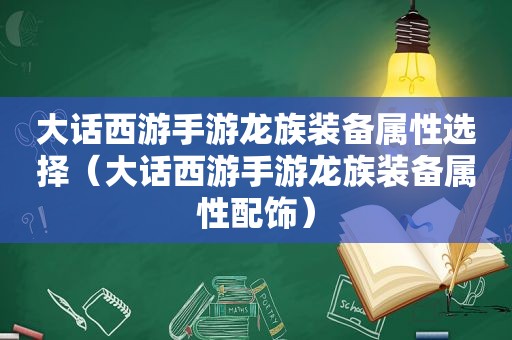 大话西游手游龙族装备属性选择（大话西游手游龙族装备属性配饰）