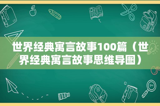 世界经典寓言故事100篇（世界经典寓言故事思维导图）