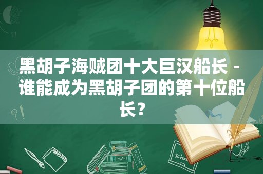 黑胡子海贼团十大巨汉船长 - 谁能成为黑胡子团的第十位船长？