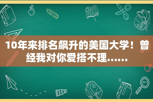 10年来排名飙升的美国大学！曾经我对你爱搭不理……