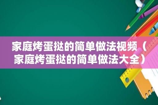 家庭烤蛋挞的简单做法视频（家庭烤蛋挞的简单做法大全）