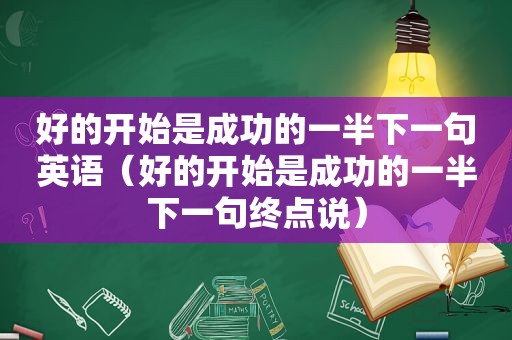 好的开始是成功的一半下一句英语（好的开始是成功的一半下一句终点说）