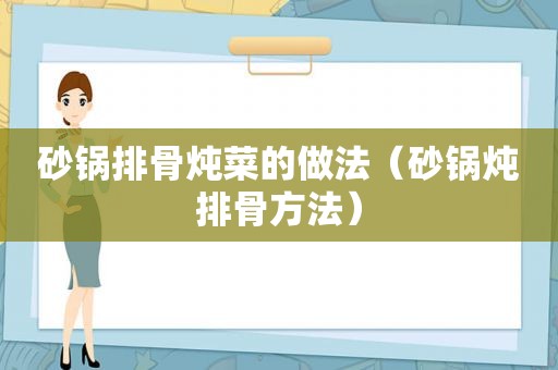 砂锅排骨炖菜的做法（砂锅炖排骨方法）