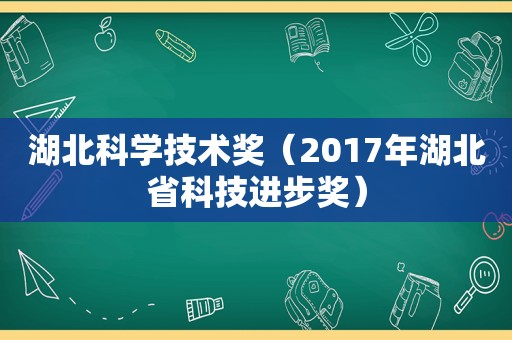 湖北科学技术奖（2017年湖北省科技进步奖）