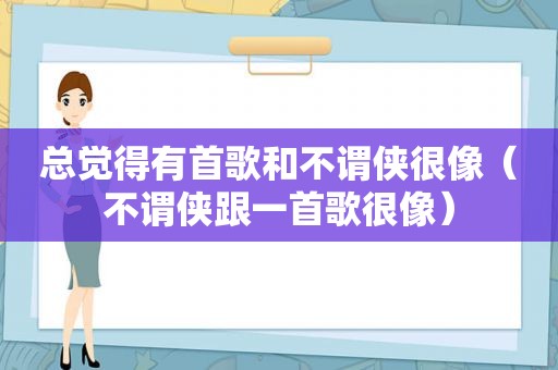 总觉得有首歌和不谓侠很像（不谓侠跟一首歌很像）