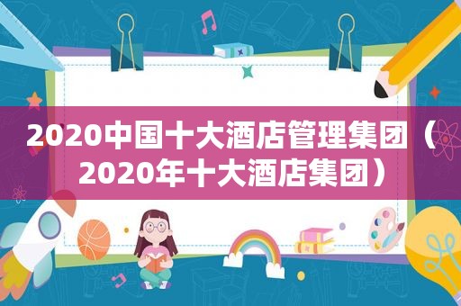 2020中国十大酒店管理集团（2020年十大酒店集团）