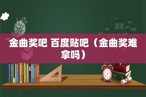 金曲奖吧 百度贴吧（金曲奖难拿吗）