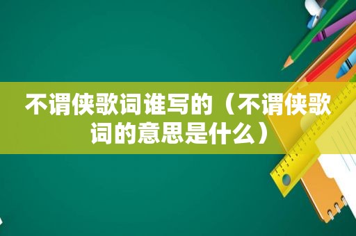 不谓侠歌词谁写的（不谓侠歌词的意思是什么）