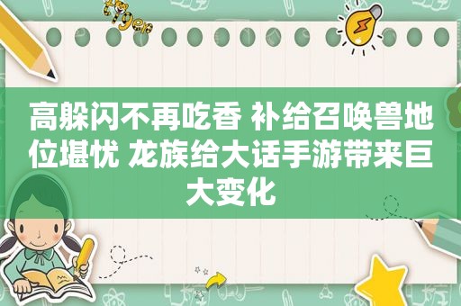 高躲闪不再吃香 补给召唤兽地位堪忧 龙族给大话手游带来巨大变化