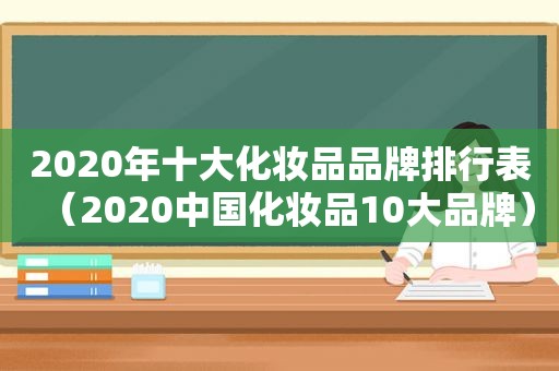 2020年十大化妆品品牌排行表（2020中国化妆品10大品牌）