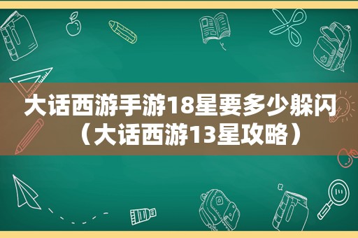 大话西游手游18星要多少躲闪（大话西游13星攻略）