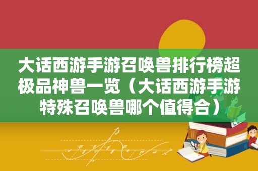 大话西游手游召唤兽排行榜超极品神兽一览（大话西游手游特殊召唤兽哪个值得合）