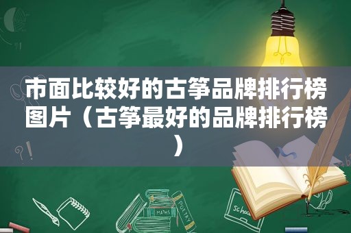 市面比较好的古筝品牌排行榜图片（古筝最好的品牌排行榜）