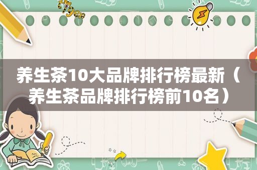 养生茶10大品牌排行榜最新（养生茶品牌排行榜前10名）