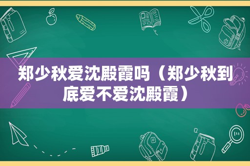 郑少秋爱沈殿霞吗（郑少秋到底爱不爱沈殿霞）