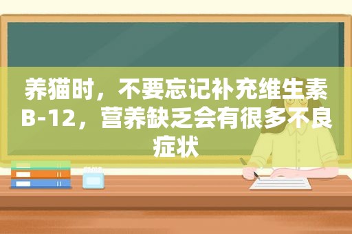 养猫时，不要忘记补充维生素B-12，营养缺乏会有很多不良症状