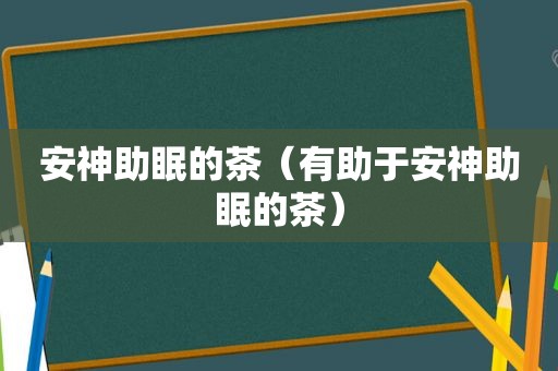 安神助眠的茶（有助于安神助眠的茶）