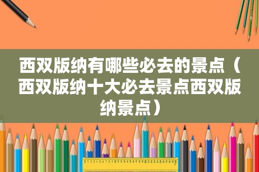 西双版纳有哪些必去的景点（西双版纳十大必去景点西双版纳景点）