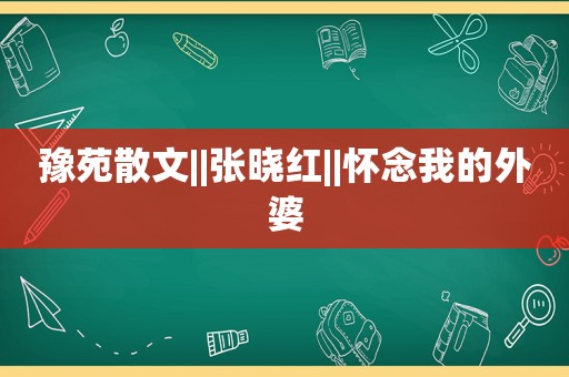 豫苑散文||张晓红||怀念我的外婆