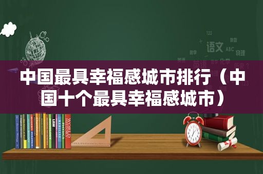 中国最具幸福感城市排行（中国十个最具幸福感城市）