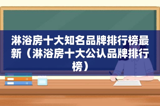 淋浴房十大知名品牌排行榜最新（淋浴房十大公认品牌排行榜）