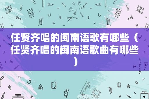 任贤齐唱的闽南语歌有哪些（任贤齐唱的闽南语歌曲有哪些）