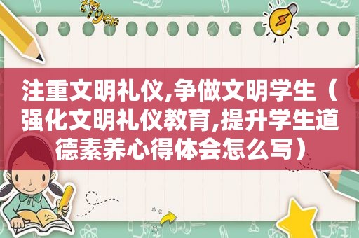 注重文明礼仪,争做文明学生（强化文明礼仪教育,提升学生道德素养心得体会怎么写）