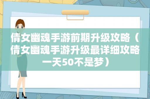 倩女幽魂手游前期升级攻略（倩女幽魂手游升级最详细攻略一天50不是梦）