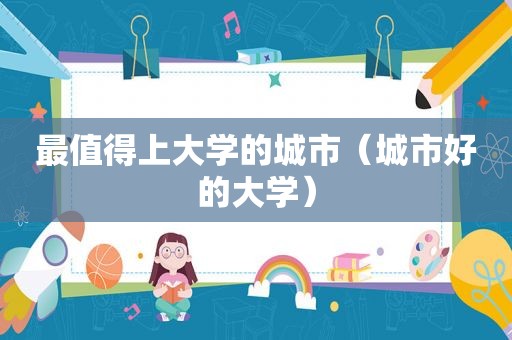 最值得上大学的城市（城市好的大学）