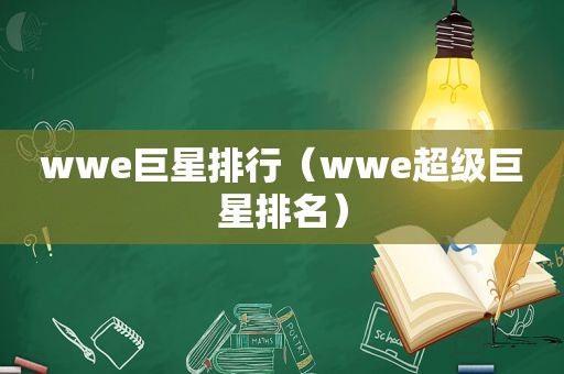 wwe巨星排行（wwe超级巨星排名）