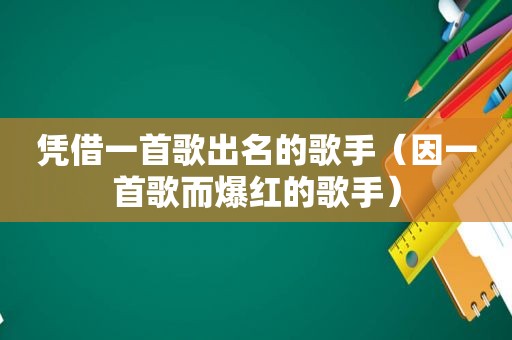 凭借一首歌出名的歌手（因一首歌而爆红的歌手）