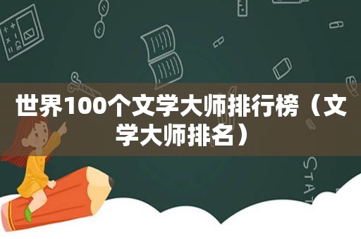 世界100个文学大师排行榜（文学大师排名）