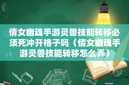 倩女幽魂手游灵兽技能转移必须死冲开格子吗（倩女幽魂手游灵兽技能转移怎么弄）