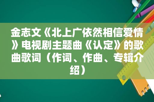 金志文《北上广依然相信爱情》电视剧主题曲《认定》的歌曲歌词（作词、作曲、专辑介绍）