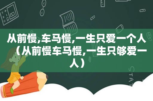 从前慢,车马慢,一生只爱一个人（从前慢车马慢,一生只够爱一人）