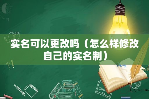 实名可以更改吗（怎么样修改自己的实名制）