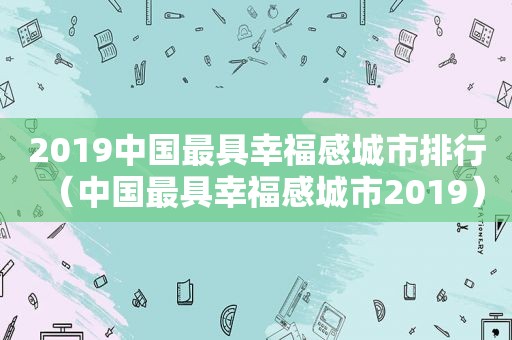 2019中国最具幸福感城市排行（中国最具幸福感城市2019）